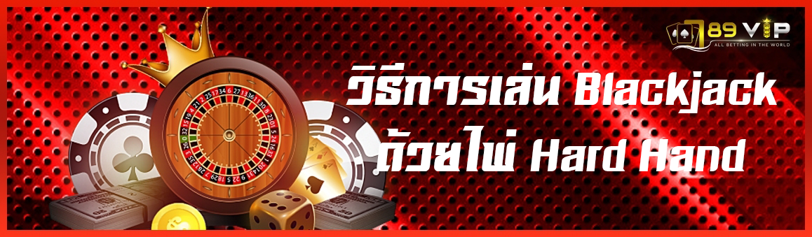 วิธีการเล่น Blackjack ด้วยไพ่ Hard Hand