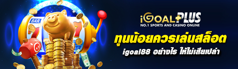 ทุนน้อยควรเล่นสล็อต igoal88 อย่างไร ให้ไม่เสียเปล่า